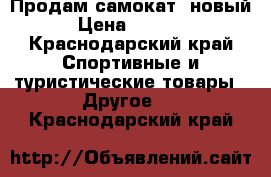 Продам самокат  новый › Цена ­ 3 500 - Краснодарский край Спортивные и туристические товары » Другое   . Краснодарский край